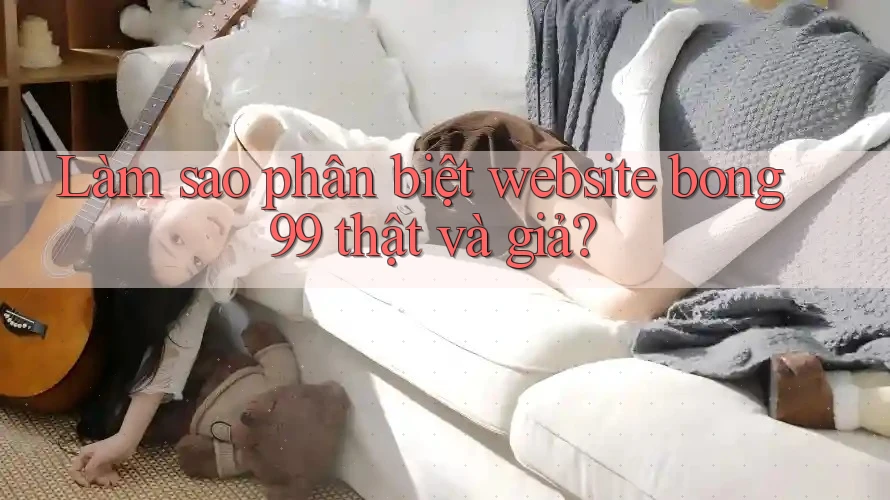 Làm sao phân biệt website bong99 thật và giả?