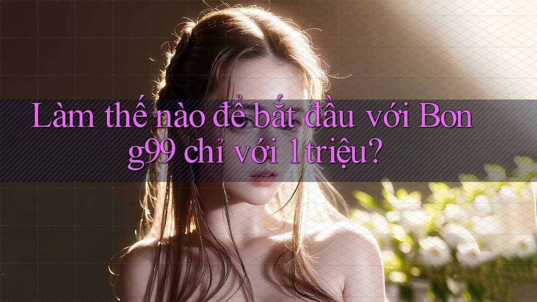 Làm thế nào để bắt đầu với Bong99 chỉ với 1 triệu? Làm thế nào để bắt đầu với Bong99 chỉ với 1 triệu?