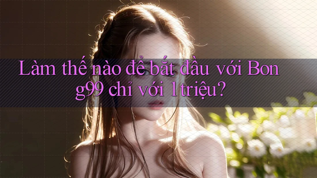 Làm thế nào để bắt đầu với Bong99 chỉ với 1 triệu?