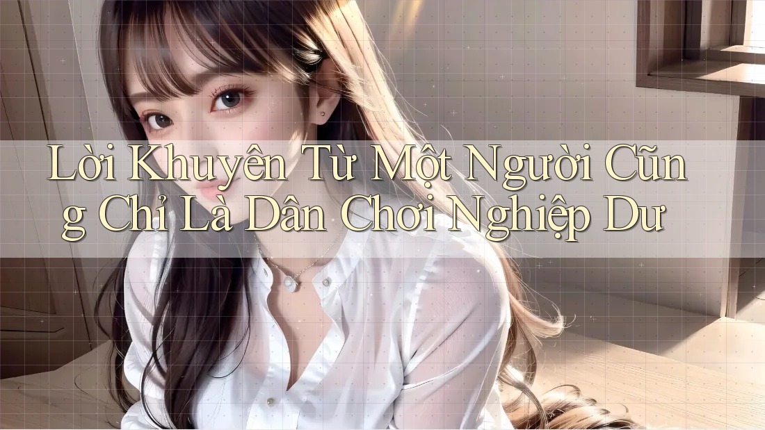 Lời Khuyên Từ Một Người Cũng Chỉ Là Dân Chơi Nghiệp Dư
