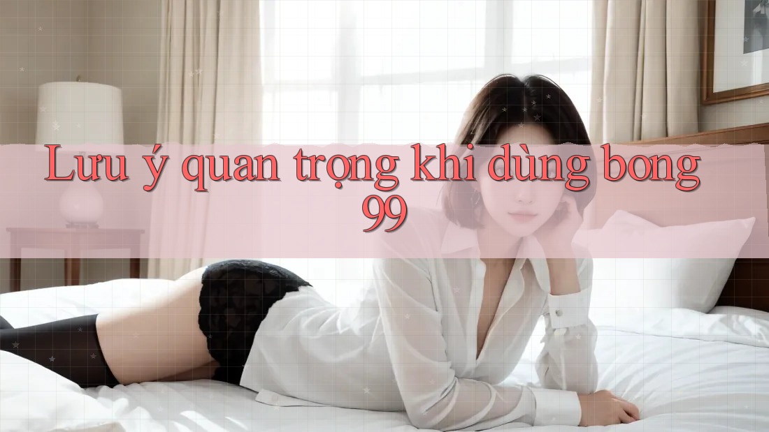 Lưu ý quan trọng khi dùng bong99