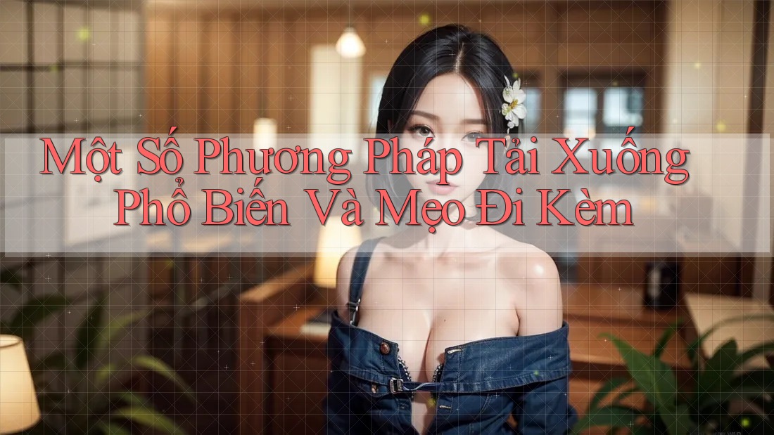 Một Số Phương Pháp Tải Xuống Phổ Biến Và Mẹo Đi Kèm Một Số Phương Pháp Tải Xuống Phổ Biến Và Mẹo Đi Kèm