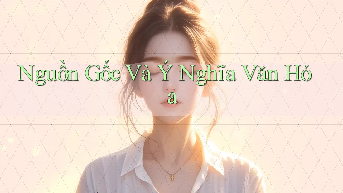 Nguồn Gốc và Ý Nghĩa Văn Hóa Nguồn Gốc và Ý Nghĩa Văn Hóa
