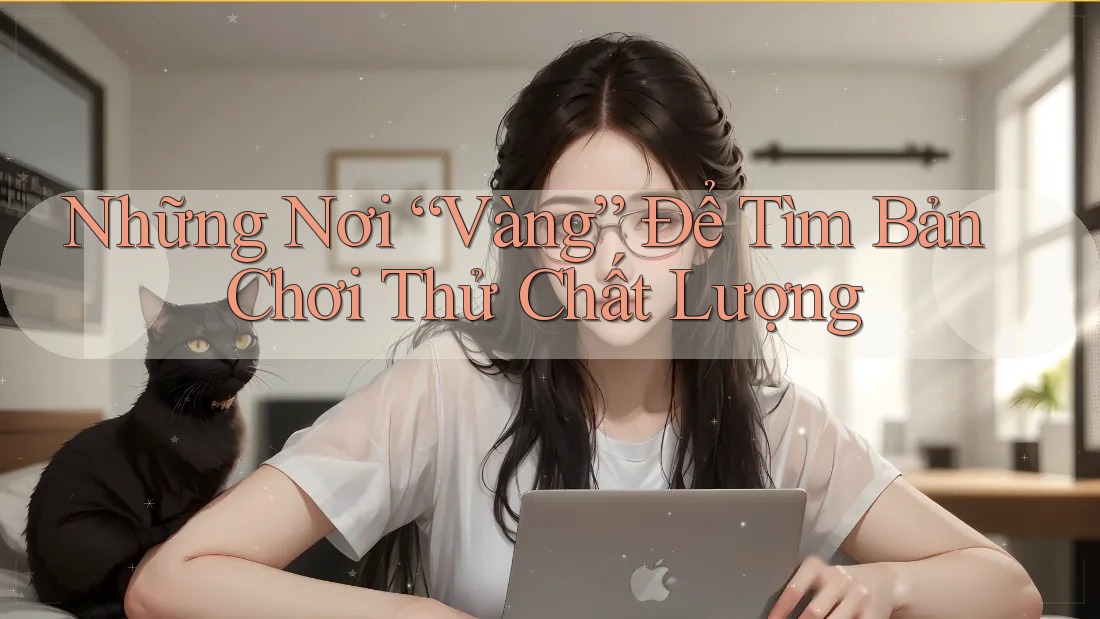 Những Nơi “Vàng” Để Tìm Bản Chơi Thử Chất Lượng