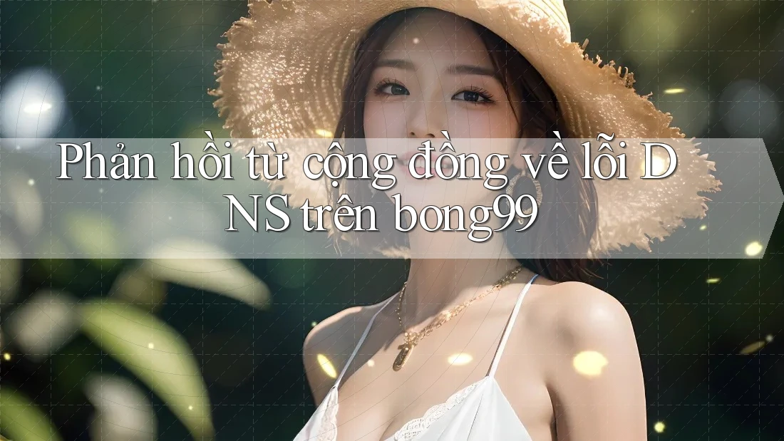 Phản hồi từ cộng đồng về lỗi DNS trên bong99 Phản hồi từ cộng đồng về lỗi DNS trên bong99