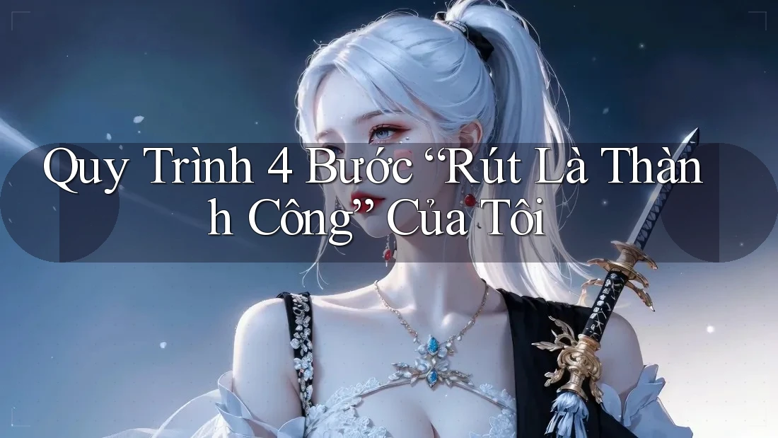 Quy Trình 4 Bước “Rút Là Thành Công” Của Tôi