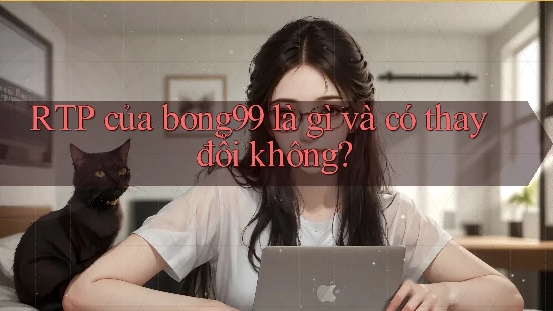 RTP của bong99 là gì và có thay đổi không?