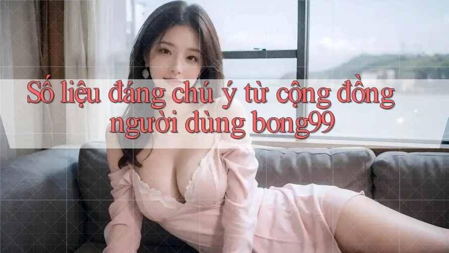 Số liệu đáng chú ý từ cộng đồng người dùng bong99 Số liệu đáng chú ý từ cộng đồng người dùng bong99