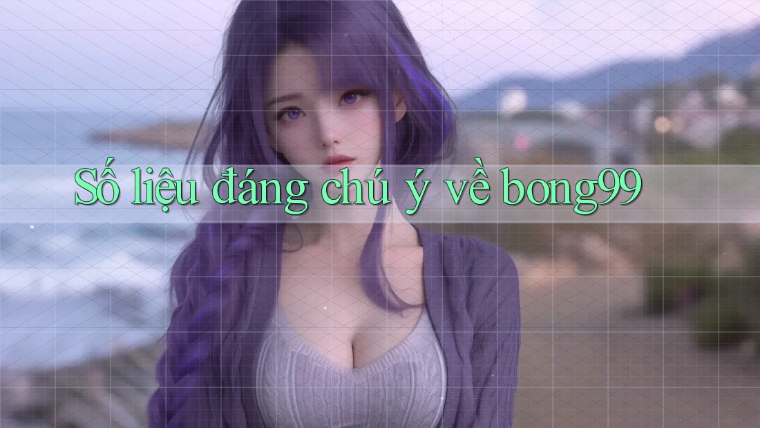 Số liệu đáng chú ý về bong99