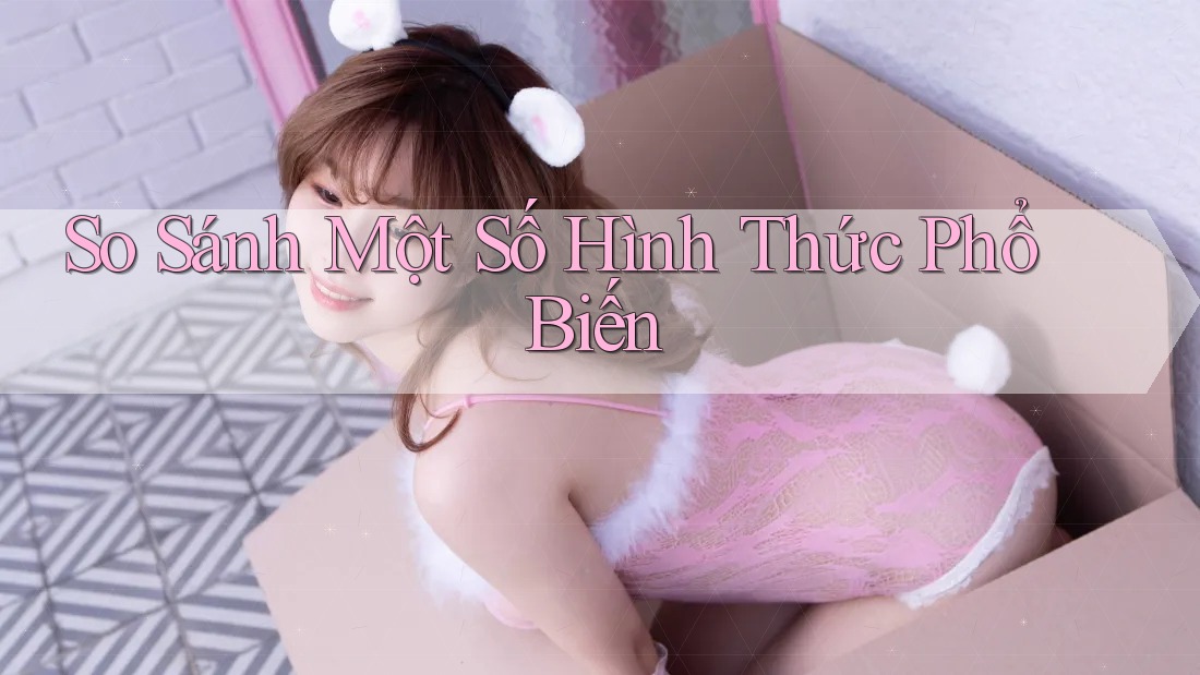 So Sánh Một Số Hình Thức Phổ Biến