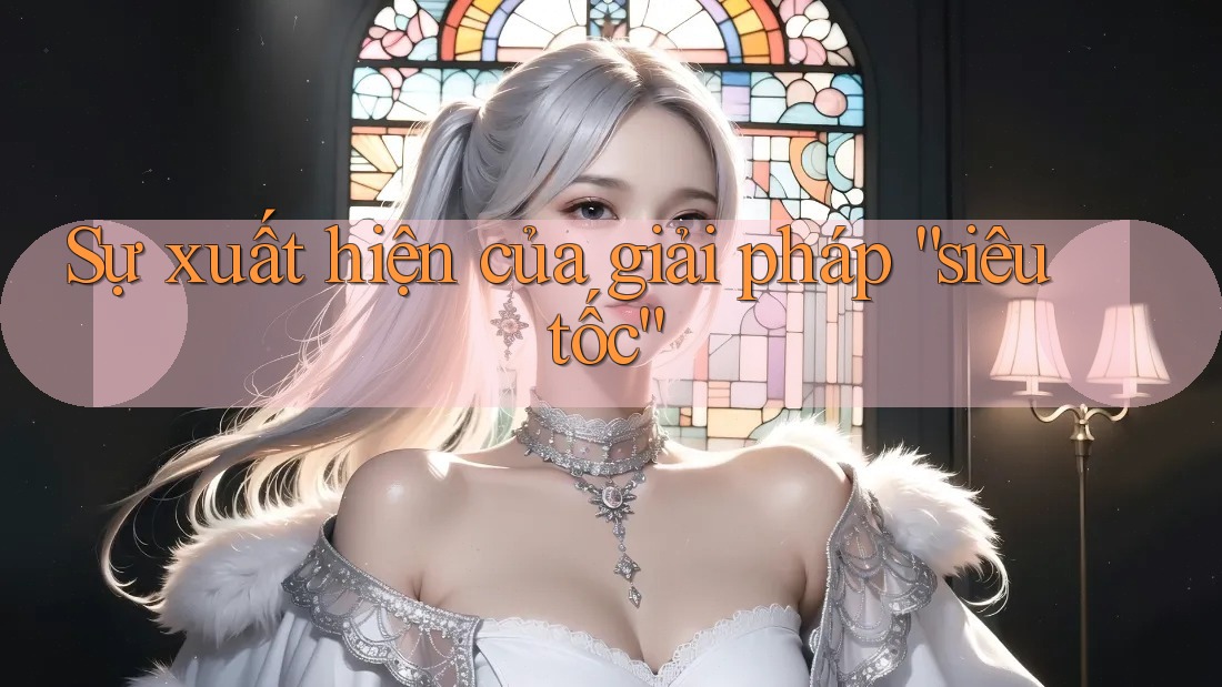 Sự xuất hiện của giải pháp “siêu tốc” Sự xuất hiện của giải pháp “siêu tốc”