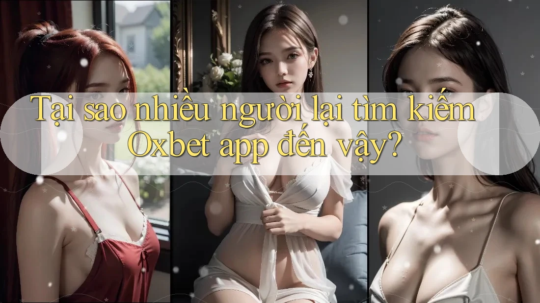 Tại sao nhiều người lại tìm kiếm Oxbet app đến vậy?