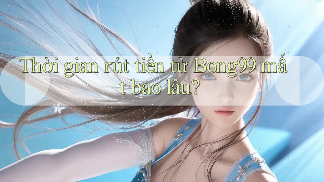 Thời gian rút tiền từ bong99 mất bao lâu?