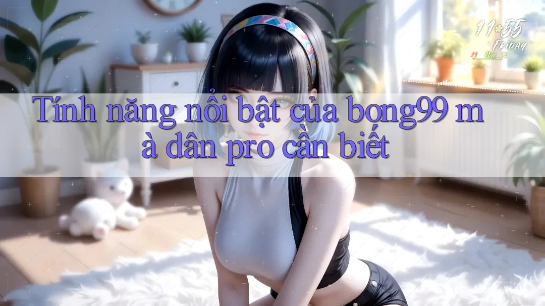 Tính năng nổi bật của bong99 mà dân pro cần biết Tính năng nổi bật của bong99 mà dân pro cần biết