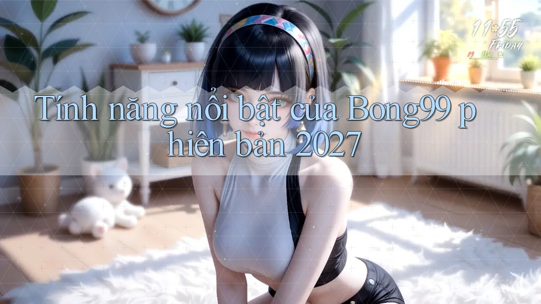 Tính năng nổi bật của Bong99 phiên bản 2027 Tính năng nổi bật của Bong99 phiên bản 2027