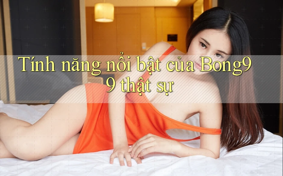 Tính năng nổi bật của Bong99 thật sự