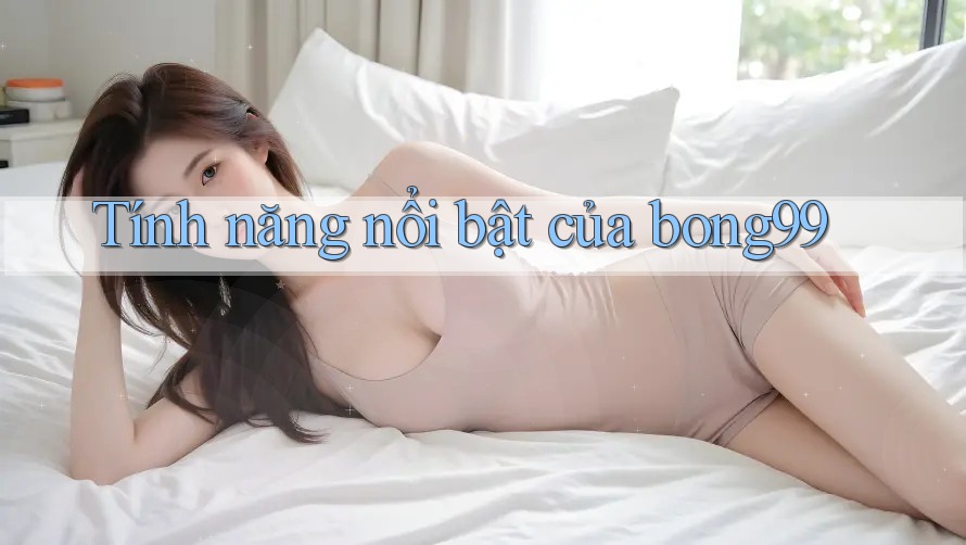 Tính năng nổi bật của Bong99