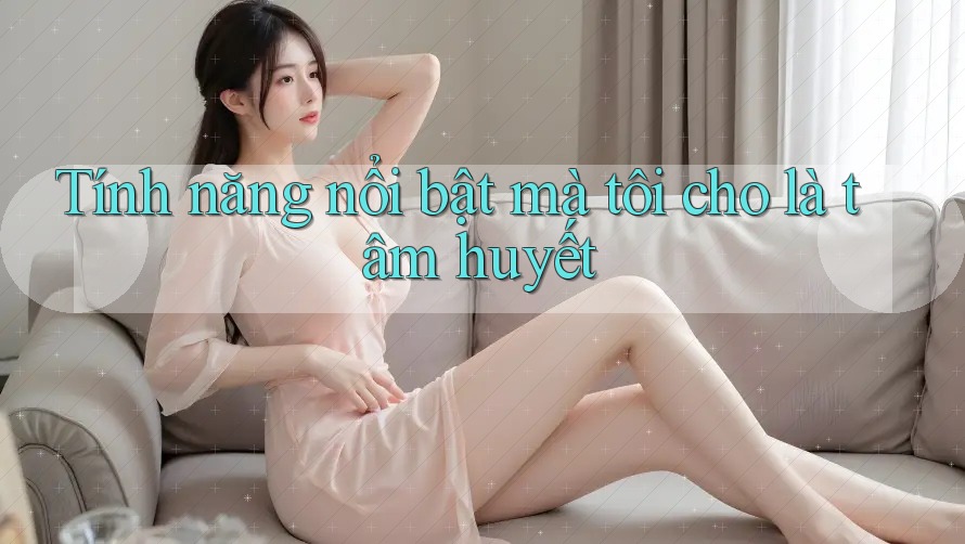 Tính năng nổi bật mà tôi cho là tâm huyết