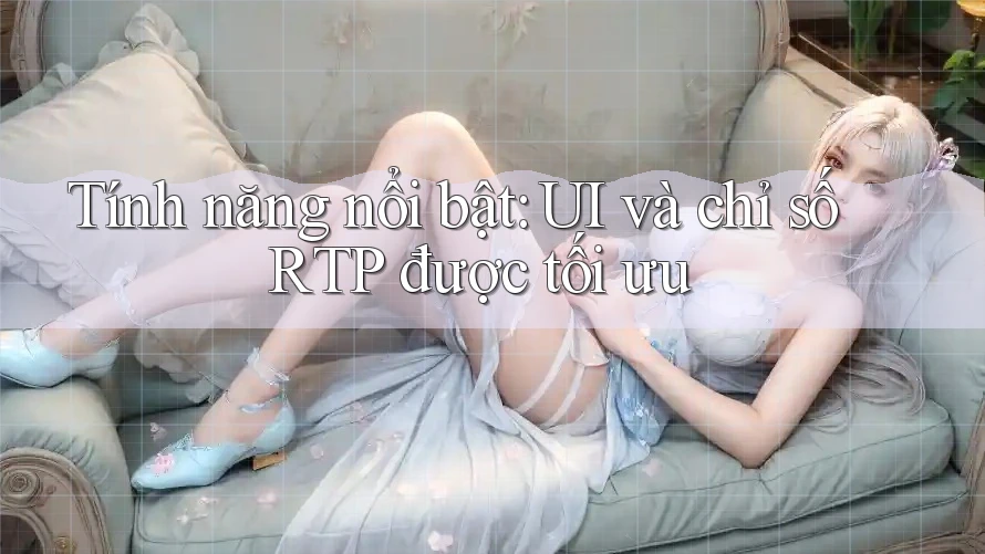 Tính năng nổi bật: UI và chỉ số RTP được tối ưu