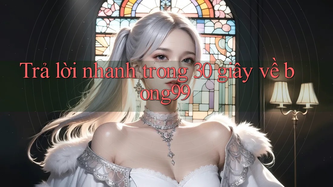 Trả lời nhanh trong 30 giây về bong99