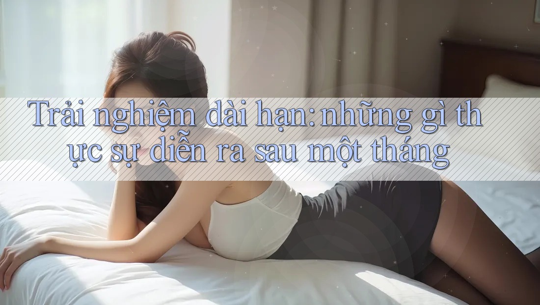 Trải nghiệm dài hạn: những gì thực sự diễn ra sau một tháng