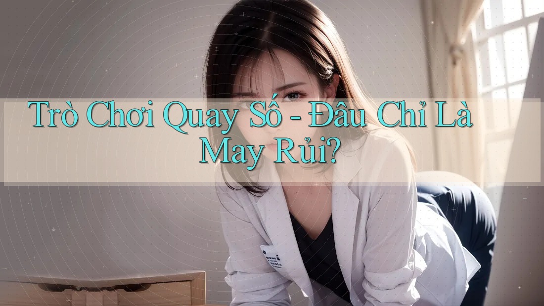 Trò Chơi Quay Số - Đâu Chỉ Là May Rủi?