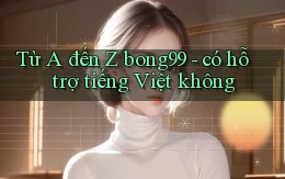 Từ A đến Z bong99   có hỗ trợ tiếng Việt không