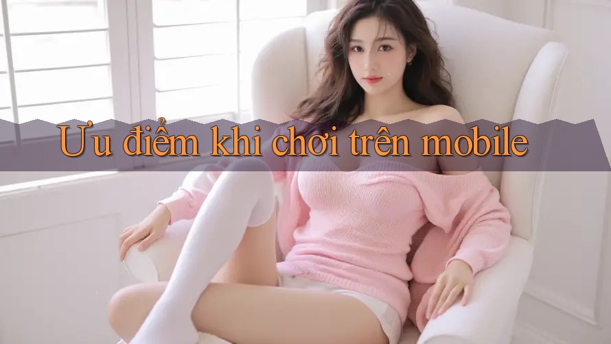 Ưu điểm khi chơi trên mobile