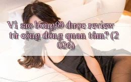 Vì sao bong99 được review từ cộng đồng quan tâm (2026)