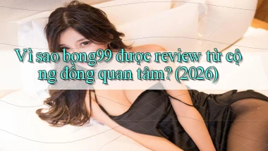 Vì sao bong99 được review từ cộng đồng quan tâm (2026)